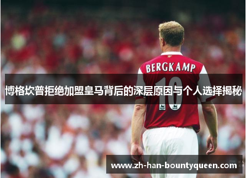 博格坎普拒绝加盟皇马背后的深层原因与个人选择揭秘