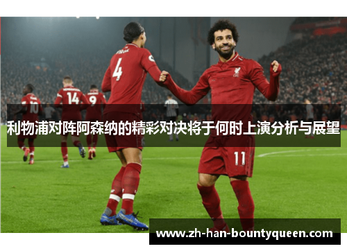 利物浦对阵阿森纳的精彩对决将于何时上演分析与展望