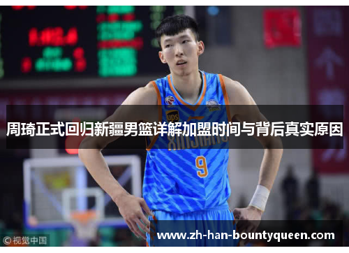 周琦正式回归新疆男篮详解加盟时间与背后真实原因