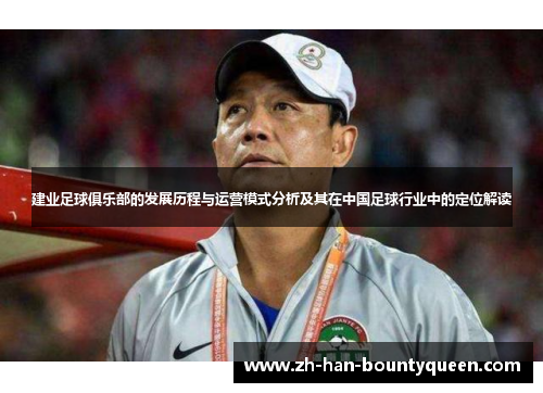 建业足球俱乐部的发展历程与运营模式分析及其在中国足球行业中的定位解读