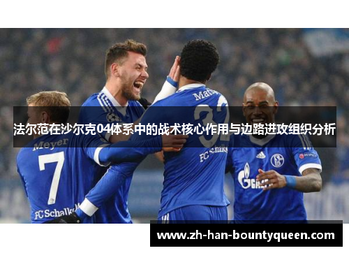 法尔范在沙尔克04体系中的战术核心作用与边路进攻组织分析