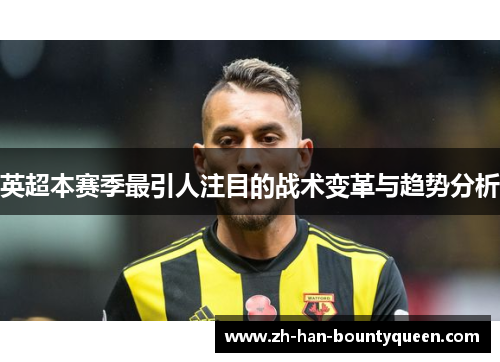 英超本赛季最引人注目的战术变革与趋势分析 英超本赛季最引人注目的战术变革与趋势分析