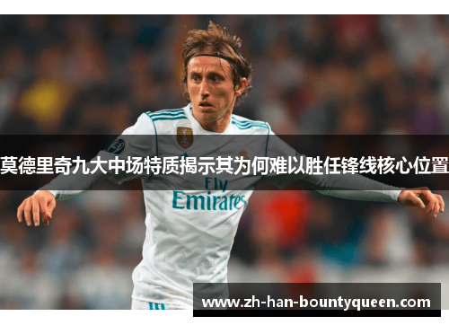 莫德里奇九大中场特质揭示其为何难以胜任锋线核心位置
