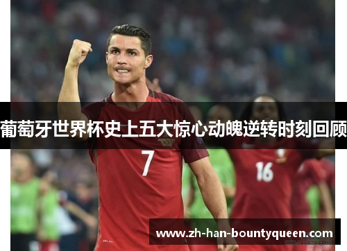 葡萄牙世界杯史上五大惊心动魄逆转时刻回顾