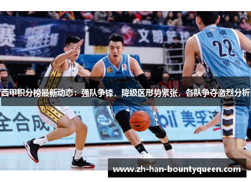 西甲积分榜最新动态：强队争锋，降级区形势紧张，各队争夺激烈分析