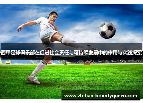 西甲足球俱乐部在促进社会责任与可持续发展中的作用与实践探索