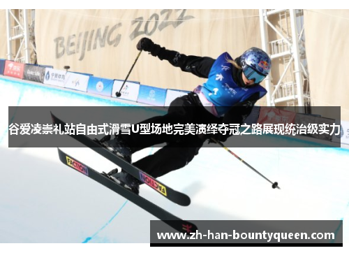 谷爱凌崇礼站自由式滑雪U型场地完美演绎夺冠之路展现统治级实力