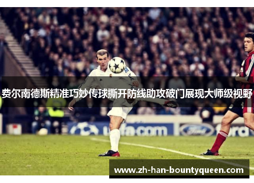 费尔南德斯精准巧妙传球撕开防线助攻破门展现大师级视野