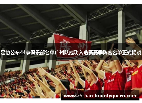 足协公布44家俱乐部名单广州队成功入选新赛季阵容名单正式揭晓