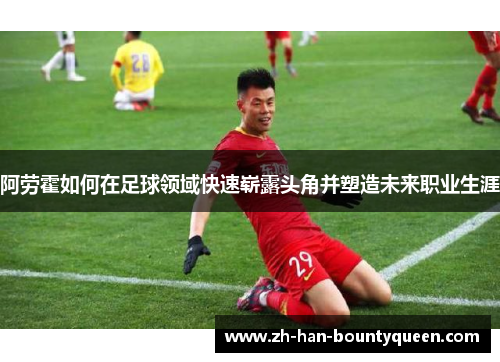 阿劳霍如何在足球领域快速崭露头角并塑造未来职业生涯