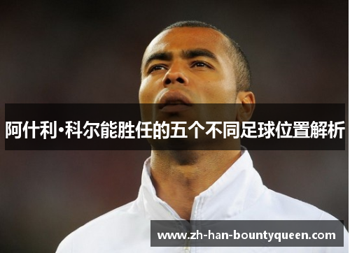 阿什利·科尔能胜任的五个不同足球位置解析