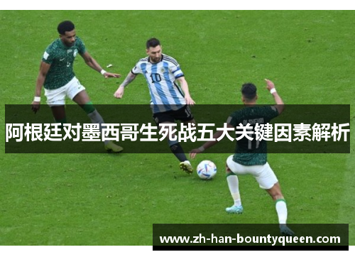 阿根廷对墨西哥生死战五大关键因素解析
