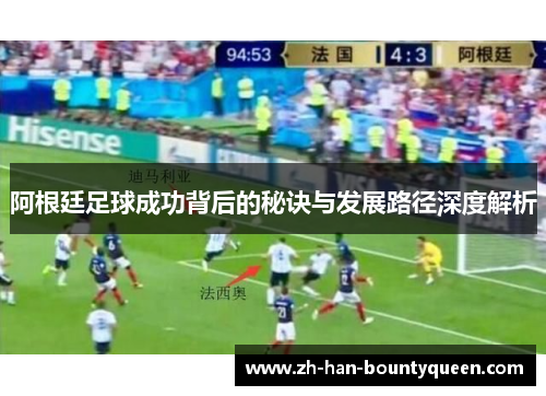 阿根廷足球成功背后的秘诀与发展路径深度解析