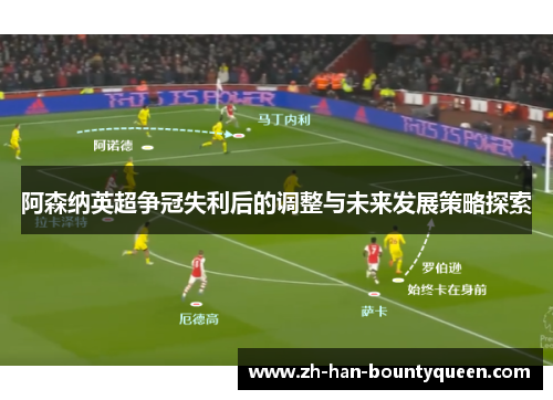 阿森纳英超争冠失利后的调整与未来发展策略探索