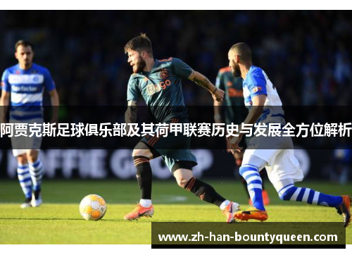 阿贾克斯足球俱乐部及其荷甲联赛历史与发展全方位解析