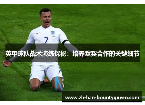 英甲球队战术演练探秘:培养默契合作的关键细节 英甲球队战术演练探秘:培养默契合作的关键细节