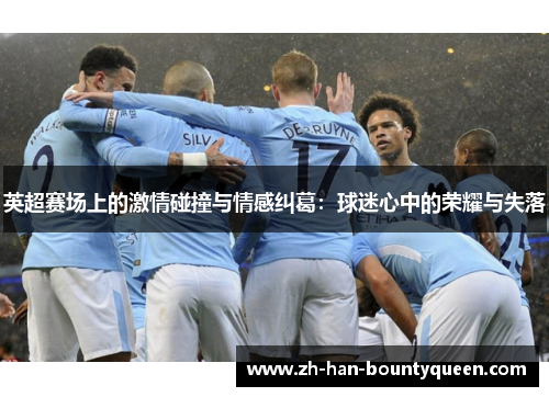 英超赛场上的激情碰撞与情感纠葛：球迷心中的荣耀与失落