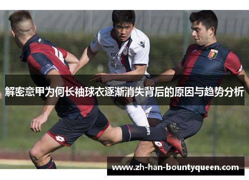 解密意甲为何长袖球衣逐渐消失背后的原因与趋势分析 解密意甲为何长袖球衣逐渐消失背后的原因与趋势分析