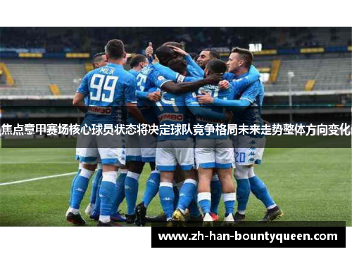 焦点意甲赛场核心球员状态将决定球队竞争格局未来走势整体方向变化