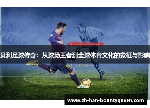贝利足球传奇：从球场王者到全球体育文化的象征与影响
