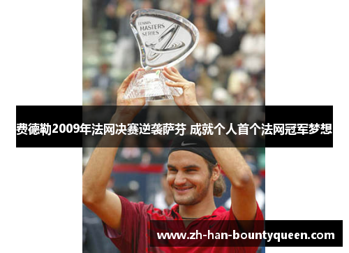 费德勒2009年法网决赛逆袭萨芬 成就个人首个法网冠军梦想 费德勒2009年法网决赛逆袭萨芬 成就个人首个法网冠军梦想