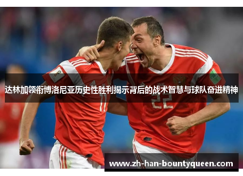 达林加领衔博洛尼亚历史性胜利揭示背后的战术智慧与球队奋进精神