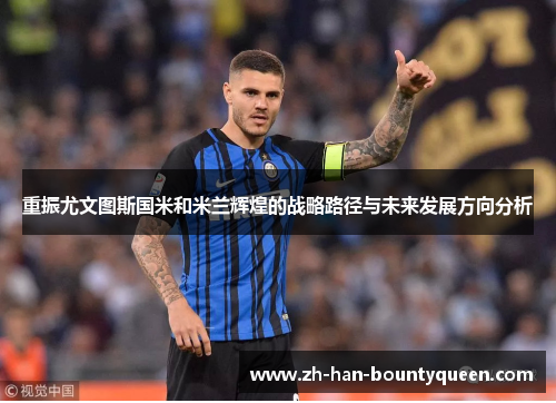 重振尤文图斯国米和米兰辉煌的战略路径与未来发展方向分析