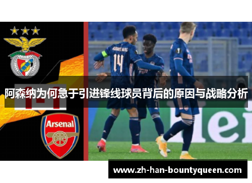 阿森纳为何急于引进锋线球员背后的原因与战略分析 阿森纳为何急于引进锋线球员背后的原因与战略分析