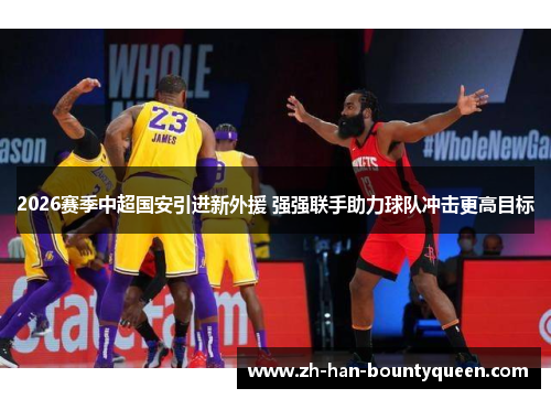 2026赛季中超国安引进新外援 强强联手助力球队冲击更高目标