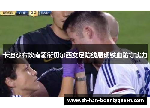 卡迪沙布坎南领衔切尔西女足防线展现铁血防守实力