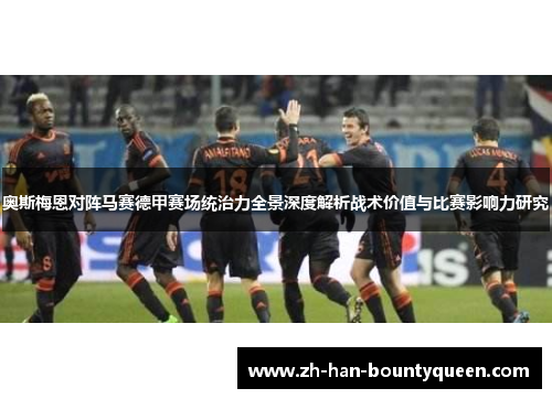 奥斯梅恩对阵马赛德甲赛场统治力全景深度解析战术价值与比赛影响力研究 奥斯梅恩对阵马赛德甲赛场统治力全景深度解析战术价值与比赛影响力研究