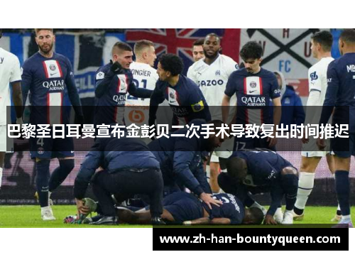 巴黎圣日耳曼宣布金彭贝二次手术导致复出时间推迟 巴黎圣日耳曼宣布金彭贝二次手术导致复出时间推迟