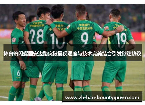 林良铭闪耀国安边路突破展现速度与技术完美结合引发球迷热议