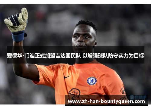 爱德华·门迪正式加盟吉达国民队 以增强球队防守实力为目标 爱德华·门迪正式加盟吉达国民队 以增强球队防守实力为目标