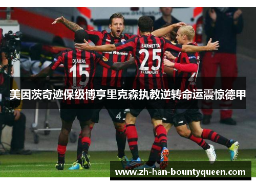 美因茨奇迹保级博亨里克森执教逆转命运震惊德甲 美因茨奇迹保级博亨里克森执教逆转命运震惊德甲