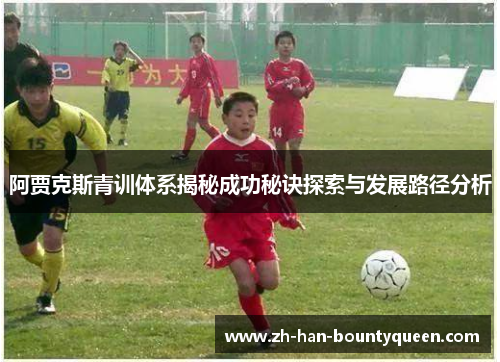 阿贾克斯青训体系揭秘成功秘诀探索与发展路径分析 阿贾克斯青训体系揭秘成功秘诀探索与发展路径分析