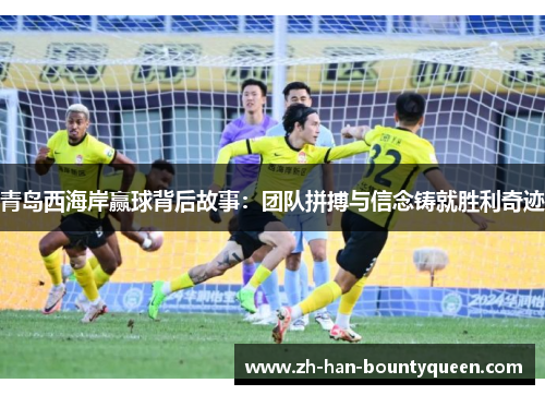 青岛西海岸赢球背后故事：团队拼搏与信念铸就胜利奇迹