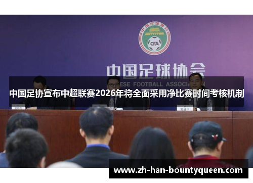 中国足协宣布中超联赛2026年将全面采用净比赛时间考核机制