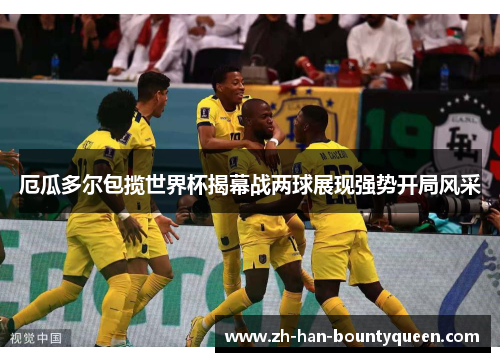 厄瓜多尔包揽世界杯揭幕战两球展现强势开局风采
