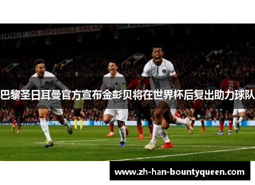巴黎圣日耳曼官方宣布金彭贝将在世界杯后复出助力球队