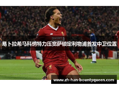 易卜拉希马科纳特力压宽萨锁定利物浦首发中卫位置