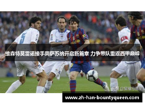 维森特莫雷诺接手奥萨苏纳开启新篇章 力争带队重返西甲巅峰 维森特莫雷诺接手奥萨苏纳开启新篇章 力争带队重返西甲巅峰
