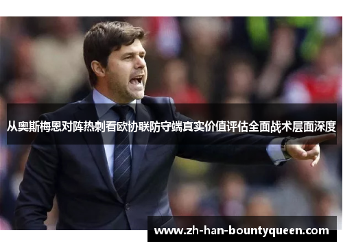 从奥斯梅恩对阵热刺看欧协联防守端真实价值评估全面战术层面深度 从奥斯梅恩对阵热刺看欧协联防守端真实价值评估全面战术层面深度