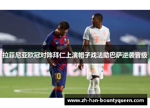拉菲尼亚欧冠对阵拜仁上演帽子戏法助巴萨逆袭晋级 拉菲尼亚欧冠对阵拜仁上演帽子戏法助巴萨逆袭晋级