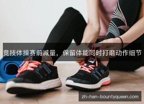 竞技体操赛前减量,保留体能同时打磨动作细节 竞技体操赛前减量,保留体能同时打磨动作细节