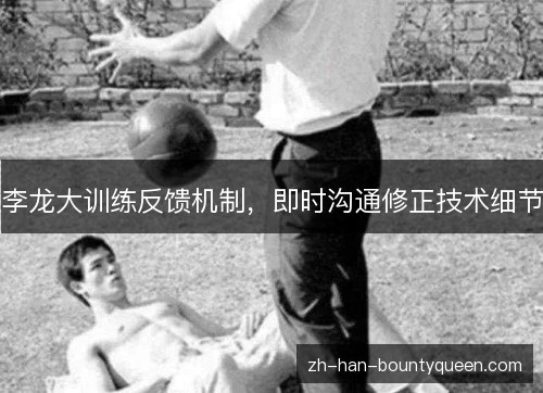 李龙大训练反馈机制,即时沟通修正技术细节 李龙大训练反馈机制,即时沟通修正技术细节